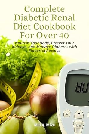 Discover How the Complete Diabetic Renal Diet Cookbook For Over 40 Can Transform Your Health: Nourish Your Body, Protect Your Kidneys, and Manage Diabetes with Flavorful Recipes
