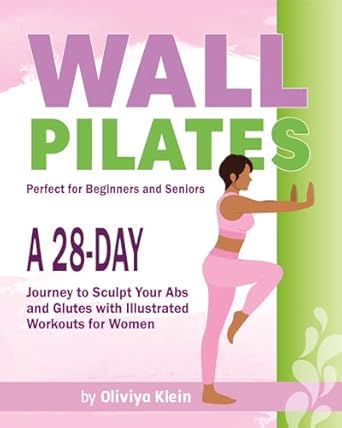 Transform Your Core and Curves: A Comprehensive Review of Wall Pilates: A 28-Day Journey to Sculpt Your Abs and Glutes with Illustrated Workouts for Women: Perfect for Beginners and Seniors