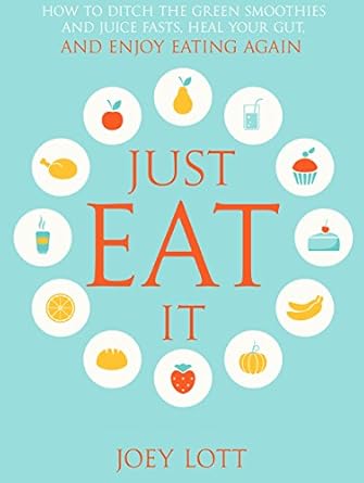 Transform Your Relationship with Food: A Comprehensive Review of ‘Just Eat It: How to Ditch the Green Smoothies & Juice Fasts, Heal Your Gut and Enjoy Eating Again’