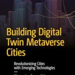 Unlocking the Future: A Comprehensive Review of ‘Building Digital Twin Metaverse Cities: Revolutionizing Cities with Emerging Technologies (Maker Innovations Series)’ Unlocking the Future: A Comprehensive Review of ‘Building Digital Twin Metaverse Cities: Revolutionizing Cities with Emerging Technologies (Maker Innovations Series)’