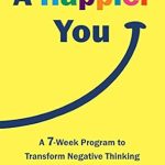 Unlock Your Potential: A Must-Read Review of ‘A Happier You: A Seven-Week Program to Transform Negative Thinking into Positivity and Resilience’
