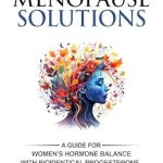 Discover Effective Strategies: Natural Menopause Solutions – A Guide for Women’s Hormone Balance with Bioidentical Progesterone, Nutritional Supplements, & Herbs to Help your Cycle, PMS, Perimenopause, Menopause & Osteoporosis