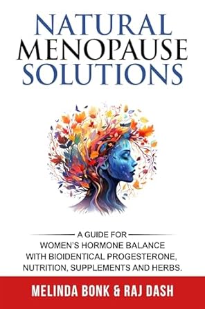 Discover Effective Strategies: Natural Menopause Solutions – A Guide for Women’s Hormone Balance with Bioidentical Progesterone, Nutritional Supplements, & Herbs to Help your Cycle, PMS, Perimenopause, Menopause & Osteoporosis