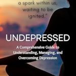 Discover Transformative Insights in ‘Undepressed: A Comprehensive Guide to Understanding, Managing, and Overcoming Depression’ – A Must-Read for Anyone Seeking Hope