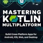 Unlock Your Cross-Platform Development Potential: A Comprehensive Review of ‘Mastering Kotlin Multiplatform: Build Cross-Platform Apps for Android, iOS, Web, and Desktop’ Unlock Your Cross-Platform Development Potential: A Comprehensive Review of ‘Mastering Kotlin Multiplatform: Build Cross-Platform Apps for Android, iOS, Web, and Desktop’