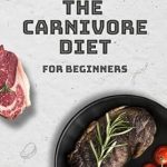 Discover the Ultimate Guide to Meat-Based Living: A Review of The Carnivore Diet for Beginners – Dive into the Meat-Centric Lifestyle with Delectable Recipes, Expert Meal Guidance, and Tips for Optimal Health and Wellness Journey of Flavorful Exploration