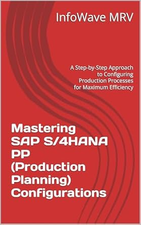 Unlocking Production Efficiency: A Comprehensive Review of ‘Mastering SAP S/4HANA PP (Production Planning) Configurations: A Step-by-Step Approach to Configuring Production Processes for Maximum Efficiency (SAP S/4HANA Configurations)’