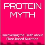 Revolutionary Insights Revealed: A Review of The Protein Myth: Uncovering the Truth about Plant-Based Nutrition