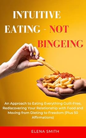 Transform Your Relationship with Food: A Comprehensive Review of ‘Intuitive Eating – Not Bingeing: An Approach to Eating Everything Guilt-Free, Rediscovering Your Relationship with Food and Moving from Dieting to Freedom (Plus 50 Affirmations)’