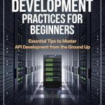 Unlock Your API Potential: A Comprehensive Review of ‘Best API Development Practices For Beginners: Essential Tips to Master API Development from the Ground Up’ Unlock Your API Potential: A Comprehensive Review of ‘Best API Development Practices For Beginners: Essential Tips to Master API Development from the Ground Up’