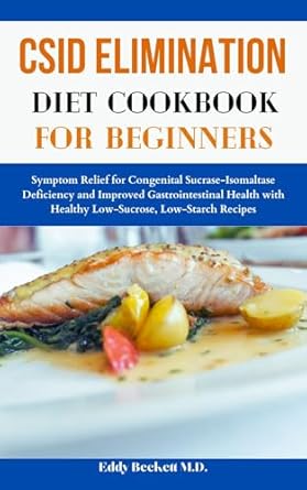 Transform Your Health with This Must-Have Guide: CSID Elimination Diet Cookbook for Beginners – Symptom Relief for Congenital Sucrase-Isomaltase Deficiency and Improved Gastrointestinal Health with Healthy Low-Sucrose, Low-Starch Recipes