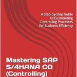 Unlock Business Efficiency with Expert Insights: Mastering SAP S/4HANA CO (Controlling) Configurations – A Step-by-Step Guide to Customizing Controlling Processes for Business Efficiency (SAP S/4HANA Configurations) Unlock Business Efficiency with Expert Insights: Mastering SAP S/4HANA CO (Controlling) Configurations – A Step-by-Step Guide to Customizing Controlling Processes for Business Efficiency (SAP S/4HANA Configurations)