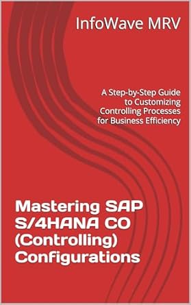 Unlock Business Efficiency with Expert Insights: Mastering SAP S/4HANA CO (Controlling) Configurations – A Step-by-Step Guide to Customizing Controlling Processes for Business Efficiency (SAP S/4HANA Configurations)