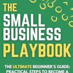 Unlock Your Entrepreneurial Potential: A Comprehensive Review of The Small Business Playbook – The Ultimate Beginner’s Guide: Practical Steps to Become a Profitable Business Owner (The Small Business Owner’s Toolkit 2)