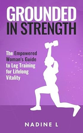 Transform Your Fitness Journey: A Comprehensive Review of Grounded in Strength: The Empowered Woman’s Guide to Leg Training for Lifelong Vitality