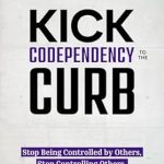 Transform Your Relationships: A Must-Read Review of ‘Kick Codependency to the Curb: Stop Being Controlled by Others, Stop Controlling Others, Create Healthy Relationships, and Take Your Life Back (Mental & Emotional Wellness Book 8)’