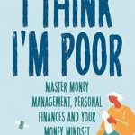 Discover Life-Changing Insights in This Must-Read Review of ‘I Think I’m Poor: Master Money Management, Personal Finances and Your Money Mindset’