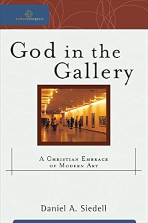 Discover the Beauty of Faith: A Review of God in the Gallery (Cultural Exegesis): A Christian Embrace of Modern Art