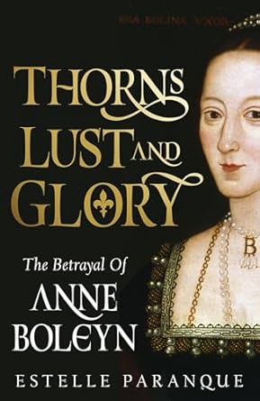 Unraveling the Tragic Tale: A Compelling Review of Thorns, Lust, and Glory: The Betrayal of Anne Boleyn