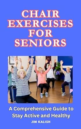 Transform Your Health with This Must-Read: Chair Exercises for Seniors: A Comprehensive Guide to Stay Active and Healthy