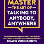 Unlock the Secrets of Confident Communication: A Review of How to Master the Art of Talking to Anybody, Anywhere – Banish Nervousness, Build Self Confidence, and Create Rewarding Relationships Through Skillful Conversations