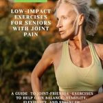 Transform Your Wellness Journey: A Comprehensive Review of ‘Gentle Movement: Low-Impact Exercises for Seniors with Joint Pain’ – A Guide to Joint-Friendly Exercises to Help Gain Balance, Stability, Flexibility, and Strength