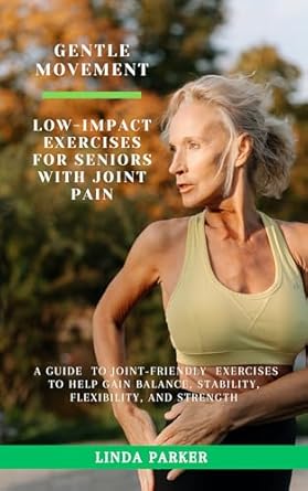 Transform Your Wellness Journey: A Comprehensive Review of ‘Gentle Movement: Low-Impact Exercises for Seniors with Joint Pain’ – A Guide to Joint-Friendly Exercises to Help Gain Balance, Stability, Flexibility, and Strength