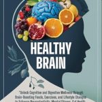 Transform Your Mind and Body: A Comprehensive Review of ‘Healthy Brain: UNLOCK COGNITIVE AND DIGESTIVE WELLNESS THROUGH BRAIN-BOOSTING FOODS, EXERCISES, AND LIFESTYLE CHANGES TO ENHANCE NEUROPLASTICITY, MENTAL FITNESS, GUT HEALTH, AND PREVENT ALZHEIMER’S’