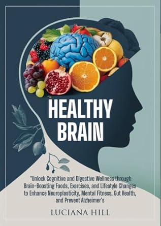 Transform Your Mind and Body: A Comprehensive Review of ‘Healthy Brain: UNLOCK COGNITIVE AND DIGESTIVE WELLNESS THROUGH BRAIN-BOOSTING FOODS, EXERCISES, AND LIFESTYLE CHANGES TO ENHANCE NEUROPLASTICITY, MENTAL FITNESS, GUT HEALTH, AND PREVENT ALZHEIMER’S’