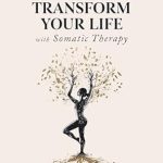 Discover the Life-Changing Benefits of Somatic Therapy: Transform Your Life with Somatic Therapy: Master 12 Techniques to Regulate Emotions, Restore Your Nervous System, and Strengthen Relationships for Mindful Living