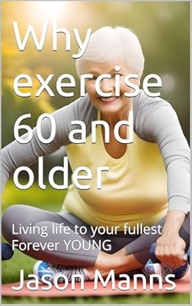 Discover the Secrets to Ageless Living: A Review of ‘Why Exercise 60 and Older: Living Life to Your Fullest Forever YOUNG (Forever Young Exercise, Diet, Rest are Needed)’