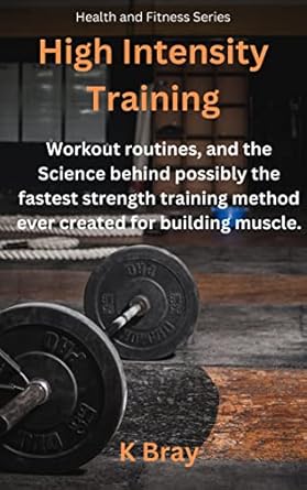 Transform Your Strength Training: A Comprehensive Review of High Intensity Training: Workout Routines, and the Science Behind Possibly the Fastest Strength Training Method Ever Created for Building Muscle (Health And Fitness Series)