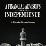Unlock Your Financial Freedom: A Comprehensive Review of A Financial Advisor’s Guide to Independence: A Blueprint Towards Success