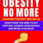 Transform Your Life Today: A Must-Read Review of ‘Obesity No More: 42% of Americans Are Obese. You Don’t Have to Be. Transform Your Body, Mind, and Life: Everything You Need to Get Unstuck, Achieve Your Dreams, and Never Look Back.’