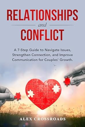 Transform Your Love Life: A Comprehensive Review of ‘Relationships and Conflict: A 7-Step Guide to Navigate Issues, Strengthen Connection, and Improve Communication for Couples’ Growth’