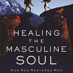 Transformative Insights for Today’s Men: A Review of Healing the Masculine Soul: God’s Restoration of Men to Real Manhood Transformative Insights for Today’s Men: A Review of Healing the Masculine Soul: God’s Restoration of Men to Real Manhood