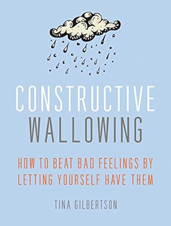 Unlock Emotional Freedom: A Review of Constructive Wallowing: How to Beat Bad Feelings by Letting Yourself Have Them