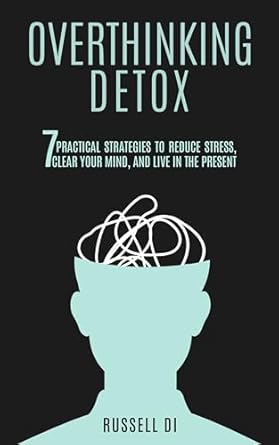 Transform Your Mindset: A Comprehensive Review of ‘Overthinking Detox: 7 Practical Strategies to Reduce Stress, Clear Your Mind, and Live in the Present’