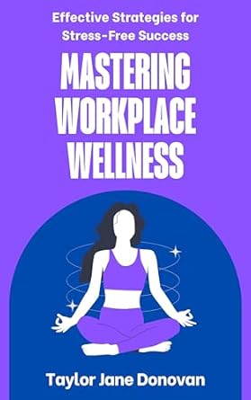 Unlock Your Full Potential: A Comprehensive Review of Mastering Workplace Wellness: Effective Strategies for Stress-Free Success