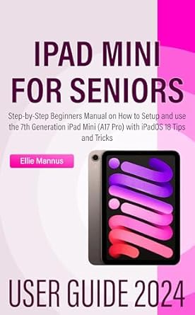 Unlock the Full Potential of Your Device: IPAD MINI 2024 USER GUIDE for Seniors – Step-by-Step Beginners Manual on How to Setup and Use the 7th Generation iPad Mini (A17 Pro) with iPadOS 18 Tips and Tricks from Amazon