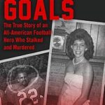 Unveiling the Dark Side of Fame: A Gripping Review of ‘Deadly Goals: The True Story of an All-American Football Hero Who Stalked and Murdered’