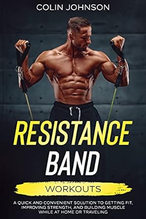 Transform Your Fitness Journey Today: A Comprehensive Review of ‘Resistance Band Workouts: A Quick and Convenient Solution to Getting Fit, Improving Strength and Building Muscle While at Home or Traveling’