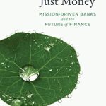 Transformative Insights Revealed: Just Money: Mission-Driven Banks and the Future of Finance