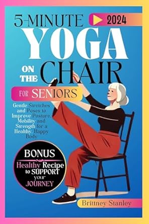 Transform Your Wellbeing: A Comprehensive Review of ‘5-Minute Yoga on The Chair for Seniors: Gentle Stretches and Poses to Improve Posture, Mobility and Strength for a Healthy, Happy Body’