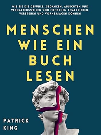 Unlock the Secrets of Human Behavior: A Comprehensive Review of ‘Menschen wie ein Buch lesen: Wie Sie die Gefühle, Gedanken, Absichten und Verhaltensweisen von Menschen analysieren, verstehen und vorhersagen können’ by Patrick King