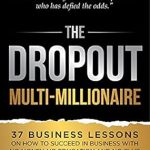 Transform Your Life: A Comprehensive Review of The Dropout Multi-Millionaire: 37 Business Lessons on How to Succeed in Business With No Money, No Education and No Clue (The Force Multiplier Series)