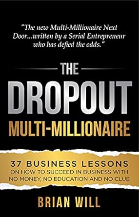 Transform Your Life: A Comprehensive Review of The Dropout Multi-Millionaire: 37 Business Lessons on How to Succeed in Business With No Money, No Education and No Clue (The Force Multiplier Series)