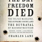 An Eye-Opening Exploration of Racial Violence: The Day Freedom Died: The Colfax Massacre, the Supreme Court, and the Betrayal of Reconstruction