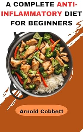 Transform Your Health with This Comprehensive Guide: A COMPLETE ANTI-INFLAMMATORY DIET FOR BEGINNERS – Step-by-Step Guide to an Anti-Inflammatory Diet: Featuring 150 Quick, Easy, Delicious and Straightforward Recipes, a 4-Week Meal Plan for Good Health