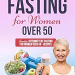 Transform Your Health: A Comprehensive Review of ‘INTERMITTENT FASTING FOR WOMEN OVER 50: Unlock Your Ageless Vitality – 30-Day Intermittent Fasting to Rejuvenate Your Metabolism, Shed Pounds, and Ignite Energy’